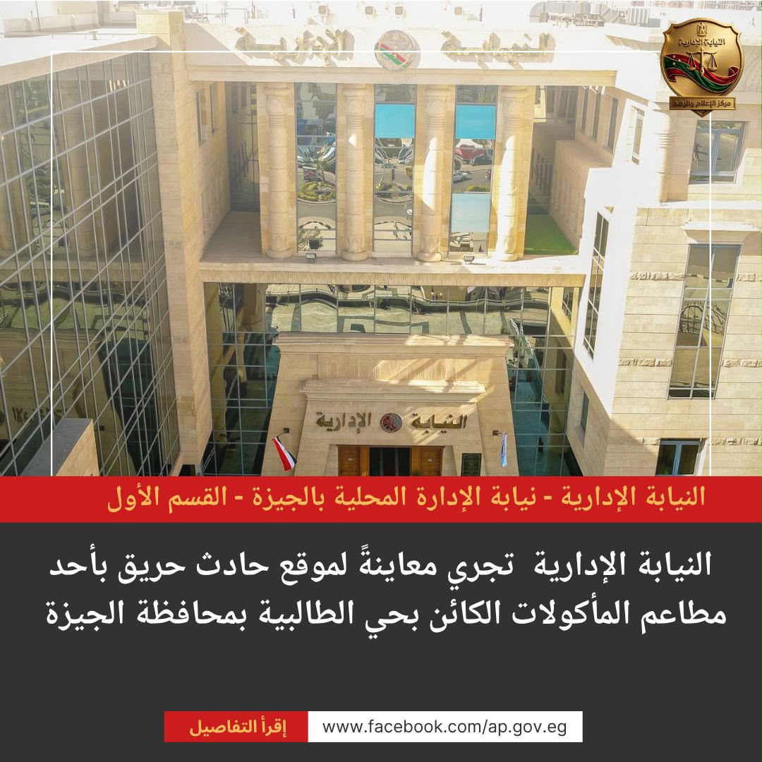 النيابة الإدارية تحقق في حريق مطعم بالجيزة وتفحص التراخيص والسلامة الإنشائية للعقار بالكامل
